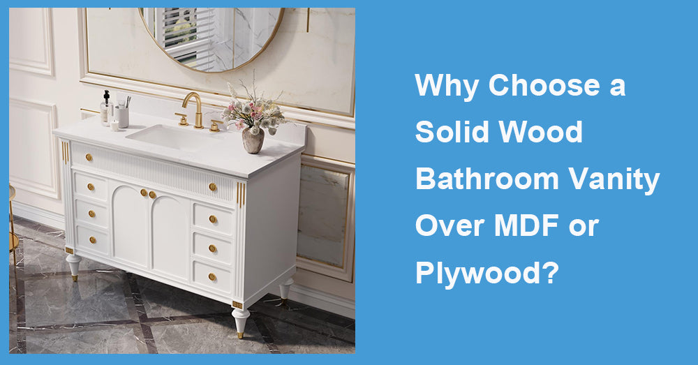 Why Choose a Solid Wood Bathroom Vanity Over MDF or Plywood?