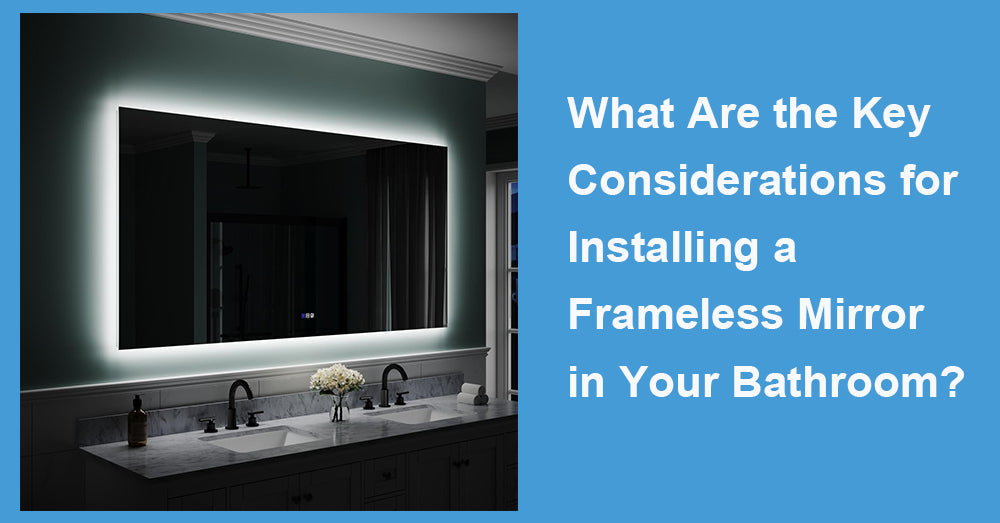 What Are the Key Considerations for Installing a Frameless Mirror in Your Bathroom?