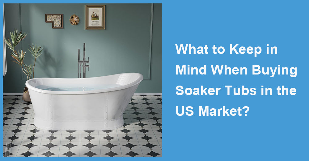 What to Keep in Mind When Buying Soaker Tubs in the US Market?