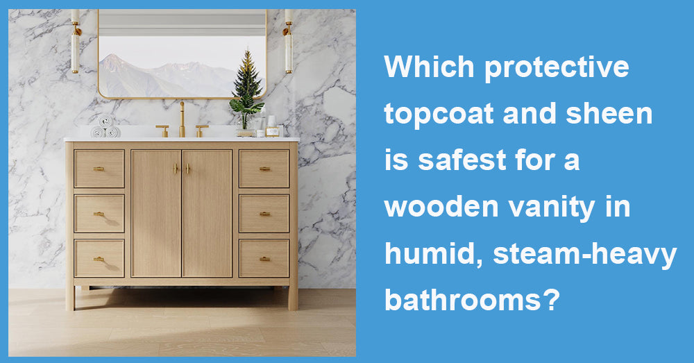 Which protective topcoat and sheen is safest for a wooden vanity in humid, steam-heavy bathrooms?