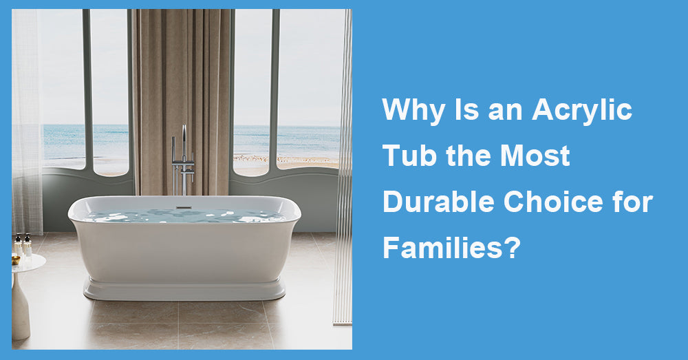 Why Is an Acrylic Tub the Most Durable Choice for Families?