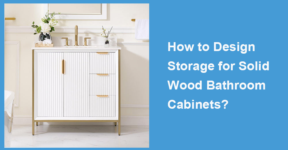 How to Design Storage for Solid Wood Bathroom Cabinets?