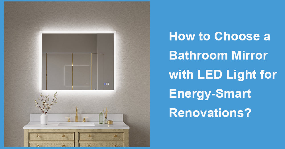 How to Choose a Bathroom Mirror with LED Light for Energy-Smart Renovations?