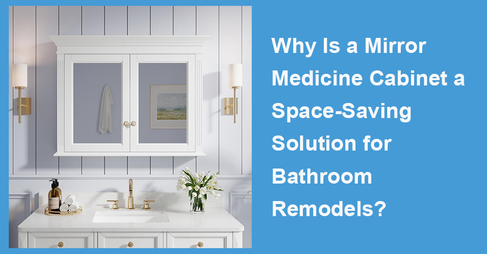 Why Is a Mirror Medicine Cabinet a Space-Saving Solution for Bathroom Remodels?