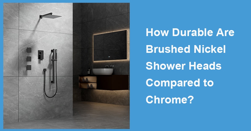How Durable Are Brushed Nickel Shower Heads Compared to Chrome?