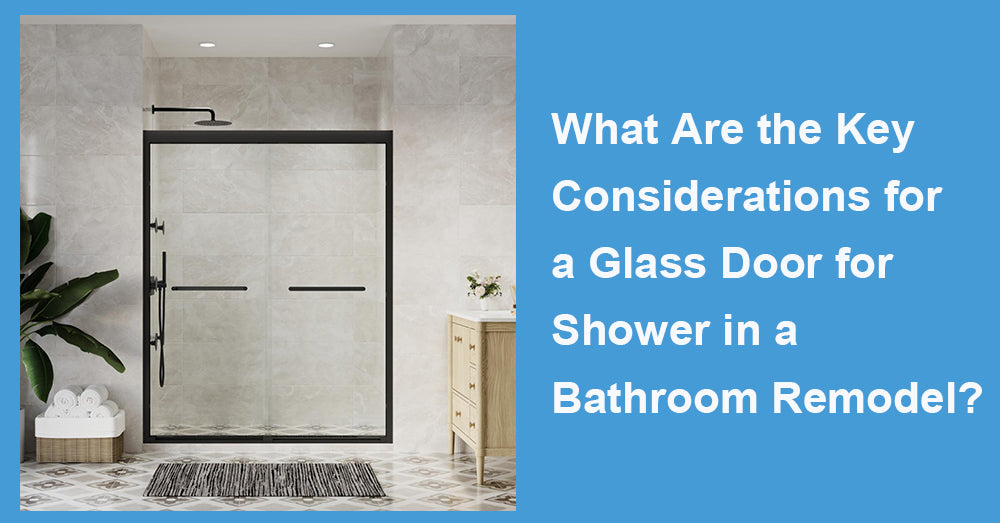 What Are the Key Considerations for a Glass Door for Shower in a Bathroom Remodel?