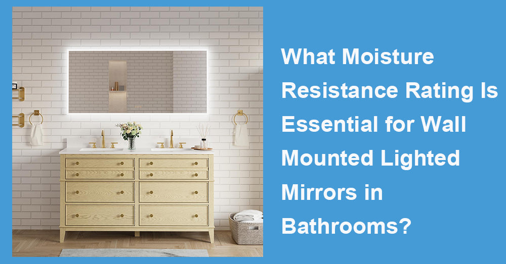 What Moisture Resistance Rating Is Essential for Wall Mounted Lighted Mirrors in Bathrooms?