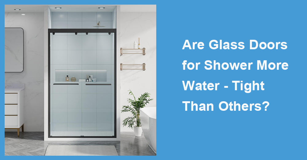 Are Glass Doors for Shower More Water - Tight Than Others?
