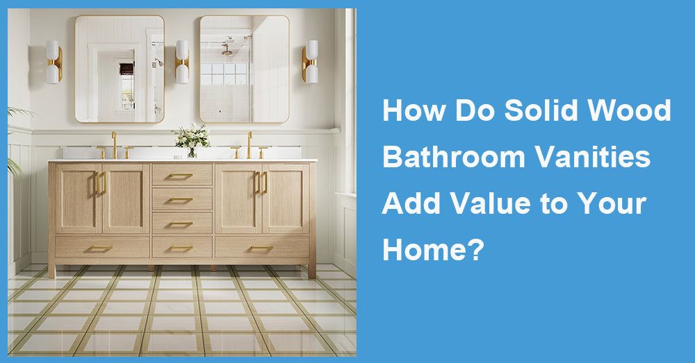 How Do Solid Wood Bathroom Vanities Add Value to Your Home?