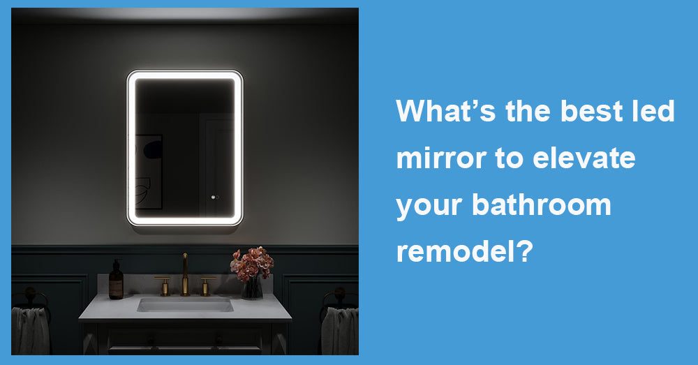 What’s the best led mirror to elevate your bathroom remodel?