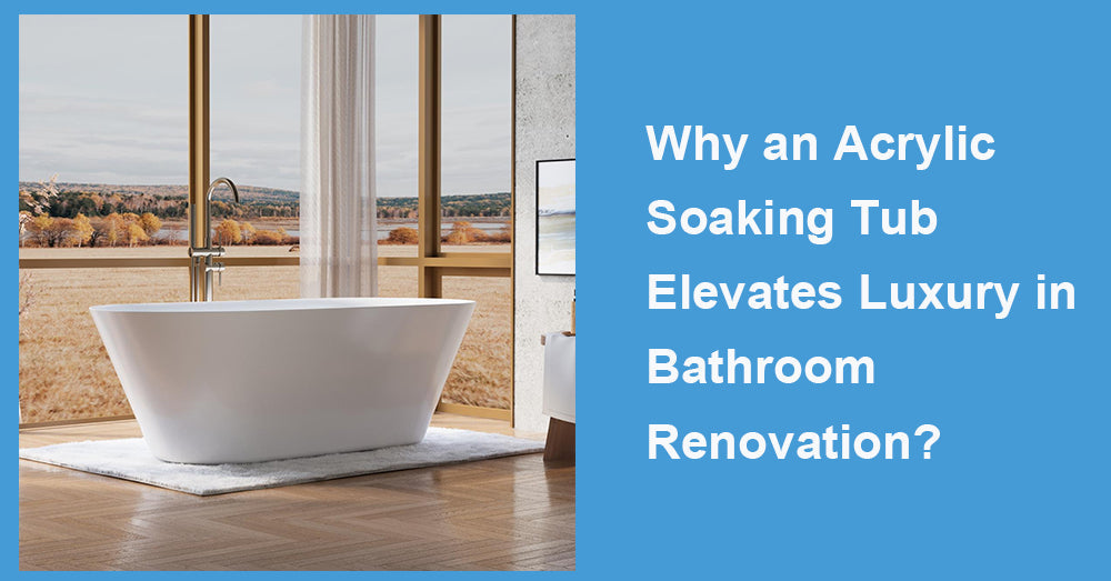Why an Acrylic Soaking Tub Elevates Luxury in Bathroom Renovation?