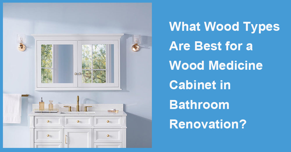 What Wood Types Are Best for a Wood Medicine Cabinet in Bathroom Renovation?