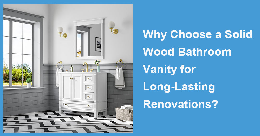 Why Choose a Solid Wood Bathroom Vanity for Long-Lasting Renovations?