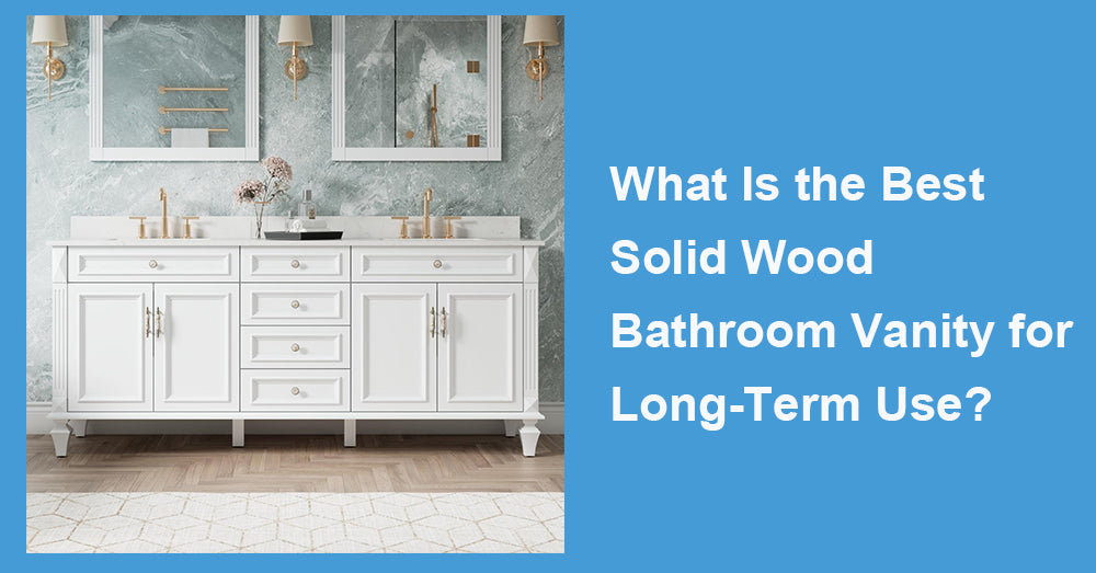 What Is the Best Solid Wood Bathroom Vanity for Long-Term Use?