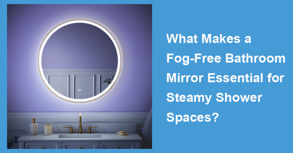 What Makes a Fog-Free Bathroom Mirror Essential for Steamy Shower Spaces?