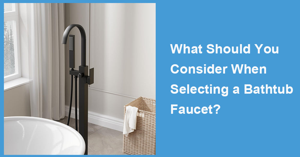 What Should You Consider When Selecting a Bathtub Faucet?