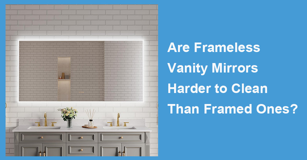 Are Frameless Vanity Mirrors Harder to Clean Than Framed Ones?