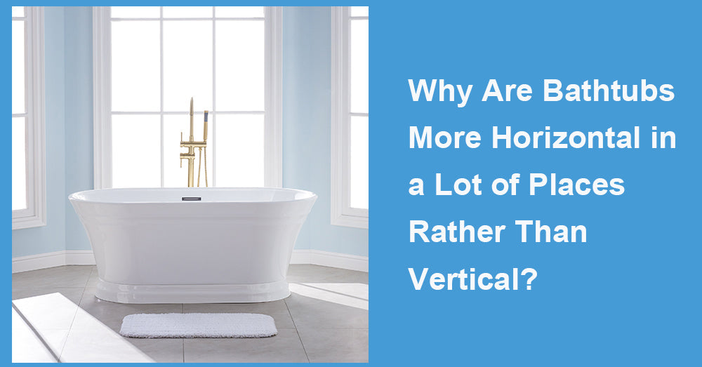 Why Are Bathtubs More Horizontal in a Lot of Places Rather Than Vertic