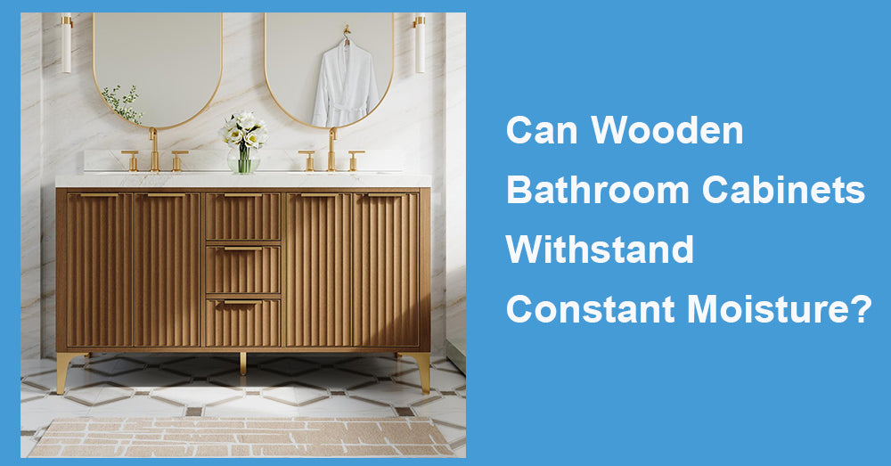 Can Wooden Bathroom Cabinets Withstand Constant Moisture?
