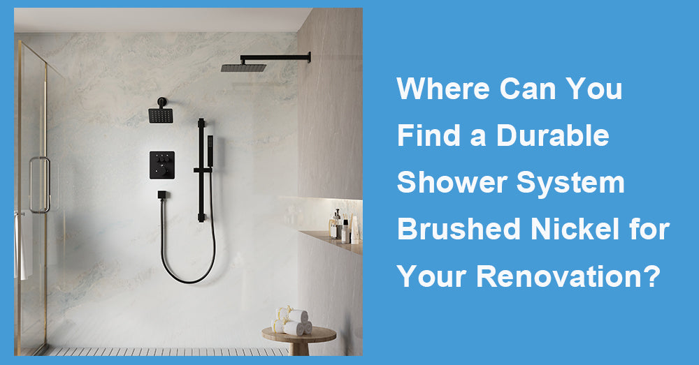 Where Can You Find a Durable Shower System Brushed Nickel for Your Renovation?