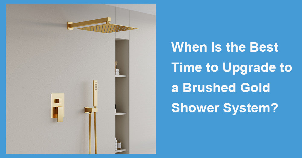 When Is the Best Time to Upgrade to a Brushed Gold Shower System?