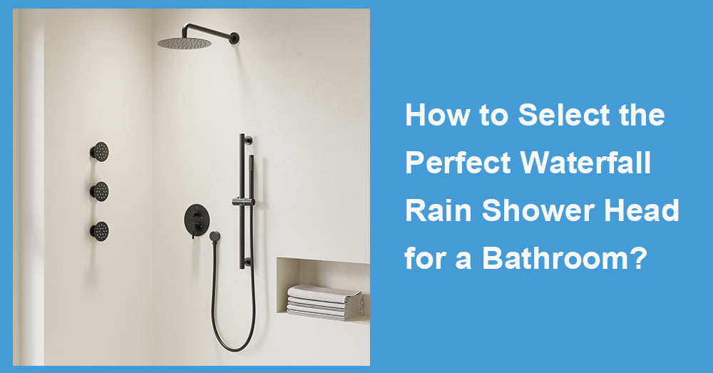 How to Select the Perfect Waterfall Rain Shower Head for a Bathroom?
