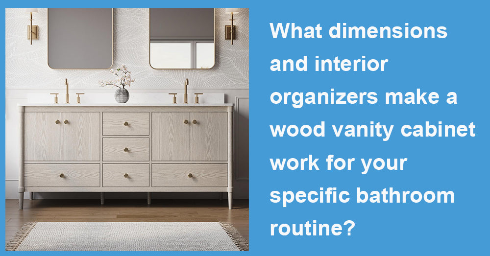 What dimensions and interior organizers make a wood vanity cabinet work for your specific bathroom routine?
