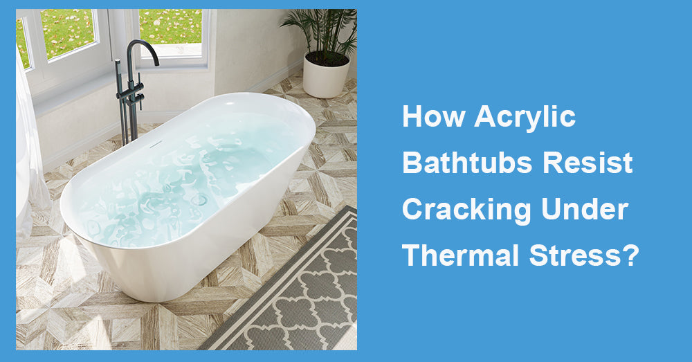 How Acrylic Bathtubs Resist Cracking Under Thermal Stress?