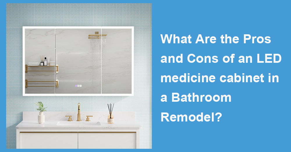 What Are the Pros and Cons of an LED medicine cabinet in a Bathroom Remodel?