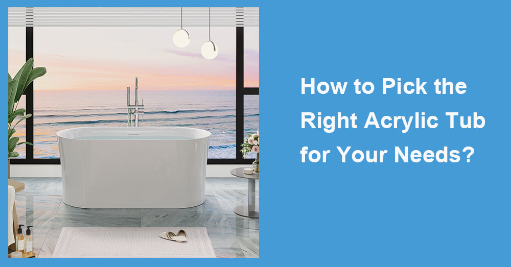 How to Pick the Right Acrylic Tub for Your Needs?
