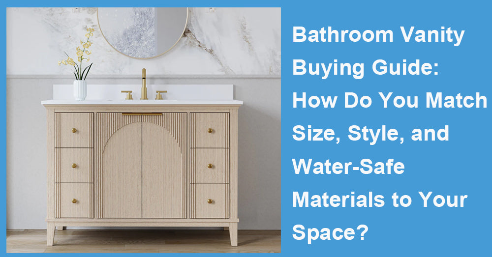 Bathroom Vanity Buying Guide: How Do You Match Size, Style, and Water-Safe Materials to Your Space?