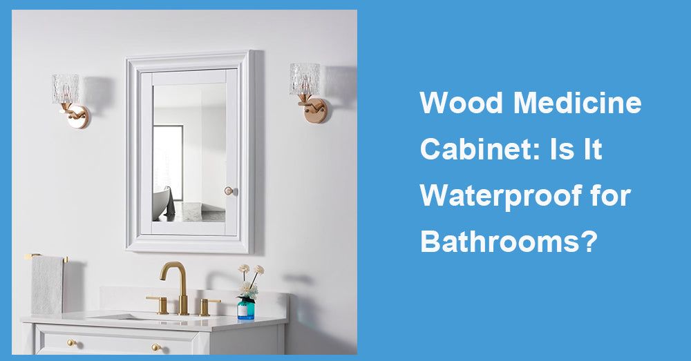 Wood Medicine Cabinet: Is It Waterproof for Bathrooms?