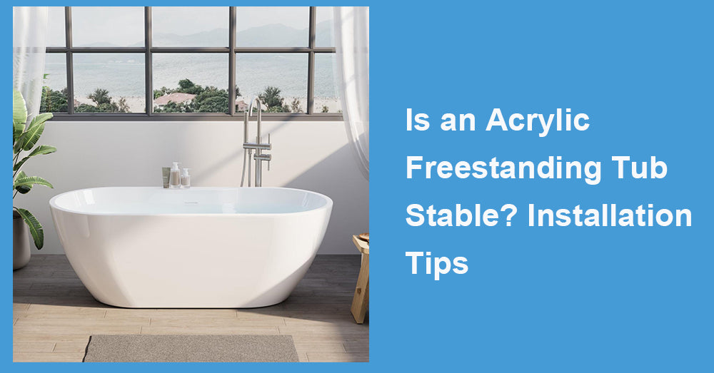 Is an Acrylic Freestanding Tub Stable? Installation Tips