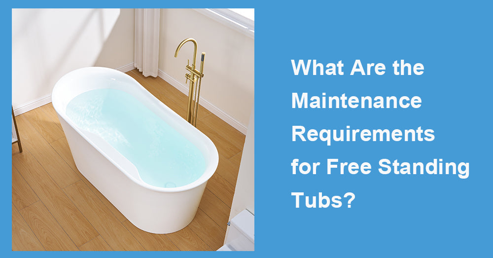 What Are the Maintenance Requirements for Free Standing Tubs?
