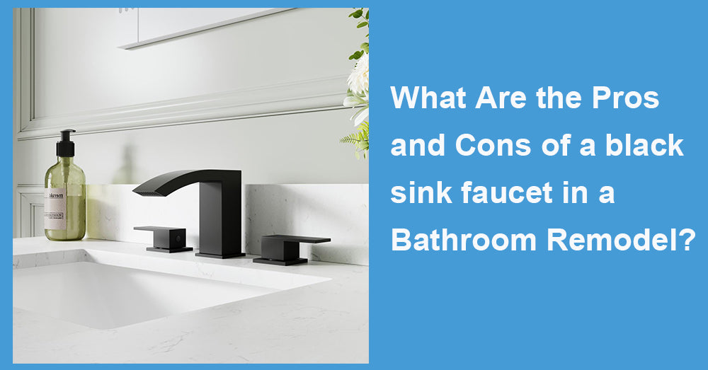 What Are the Pros and Cons of a black sink faucet in a Bathroom Remodel?
