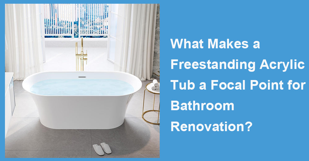 What Makes a Freestanding Acrylic Tub a Focal Point for Bathroom Renovation?
