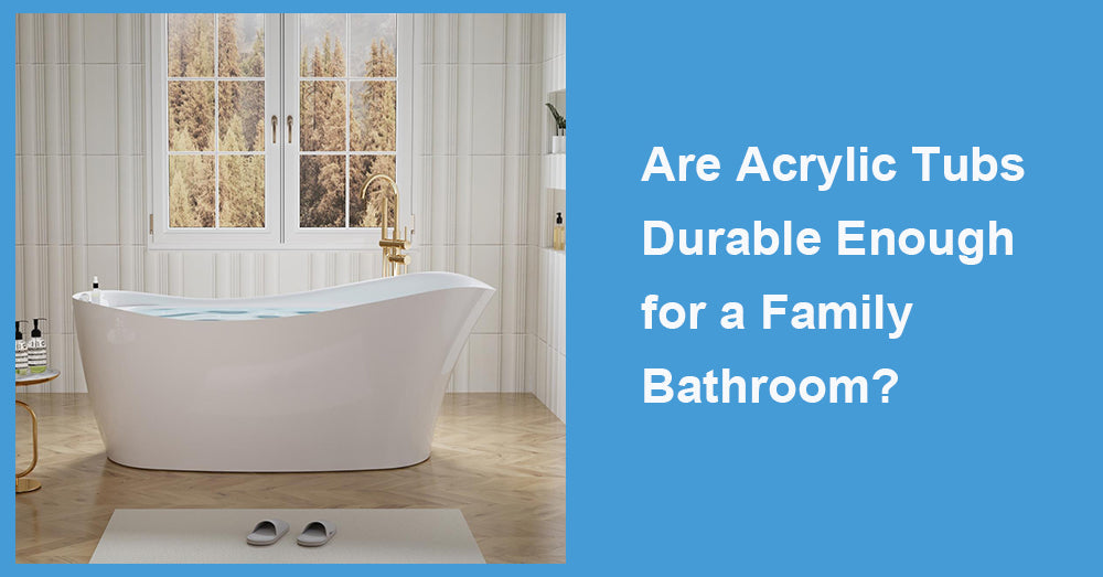 Are Acrylic Tubs Durable Enough for a Family Bathroom?
