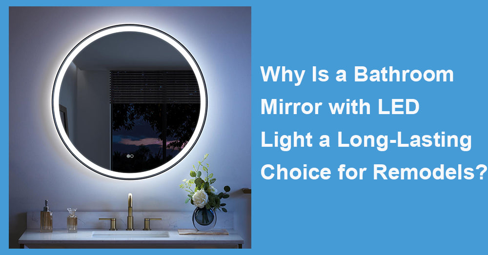 Why Is a Bathroom Mirror with LED Light a Long-Lasting Choice for Remodels?