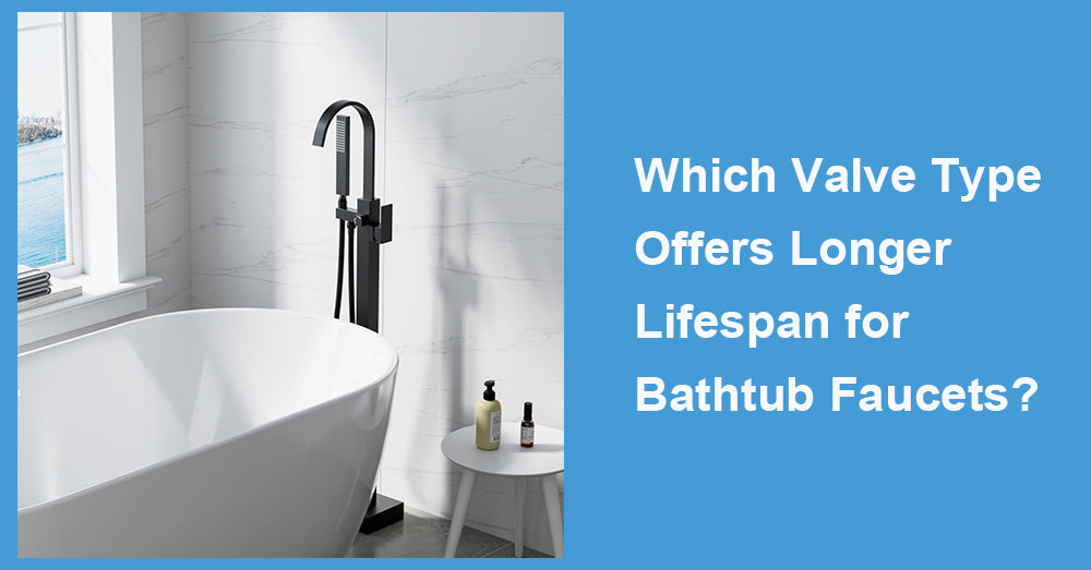 Which Valve Type Offers Longer Lifespan for Bathtub Faucets?
