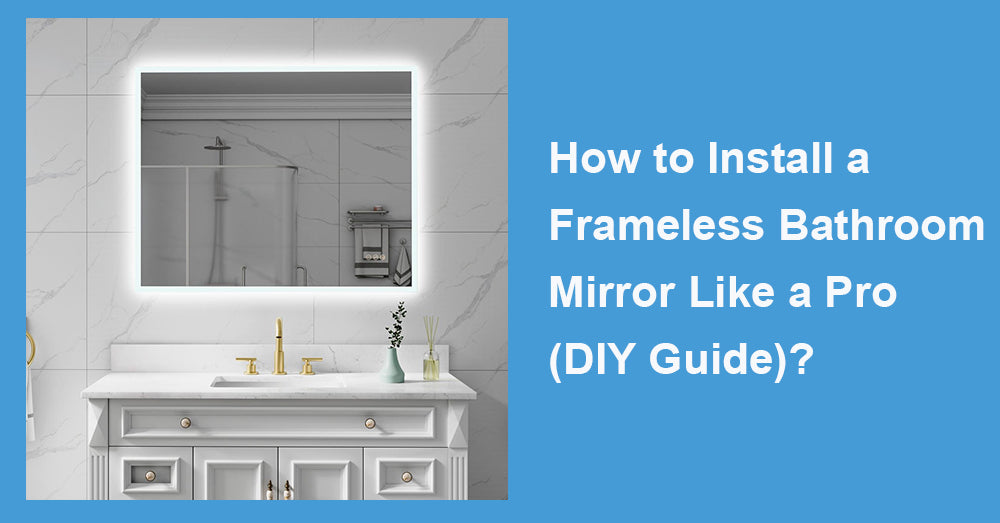 How to Install a Frameless Bathroom Mirror Like a Pro (DIY Guide)?