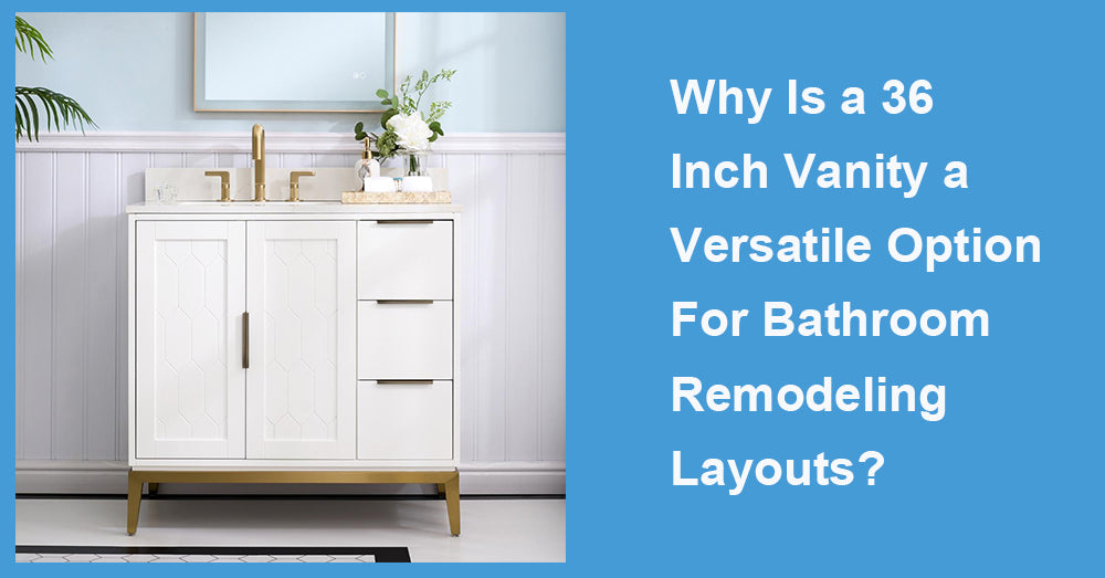 Why Is a 36 Inch Vanity a Versatile Option For Bathroom Remodeling Layouts?