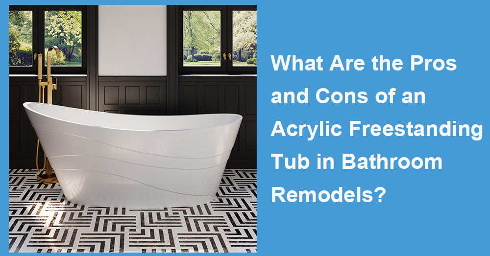 What Are the Pros and Cons of an Acrylic Freestanding Tub in Bathroom Remodels?