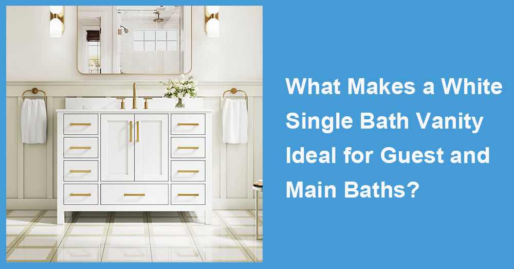 What Makes a White Single Bath Vanity Ideal for Guest and Main Baths?