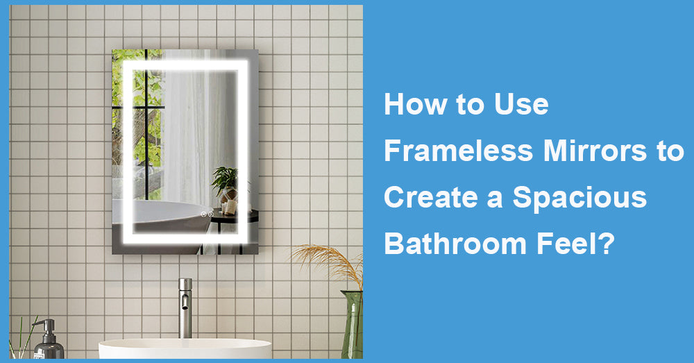 How to Use Frameless Mirrors to Create a Spacious Bathroom Feel?