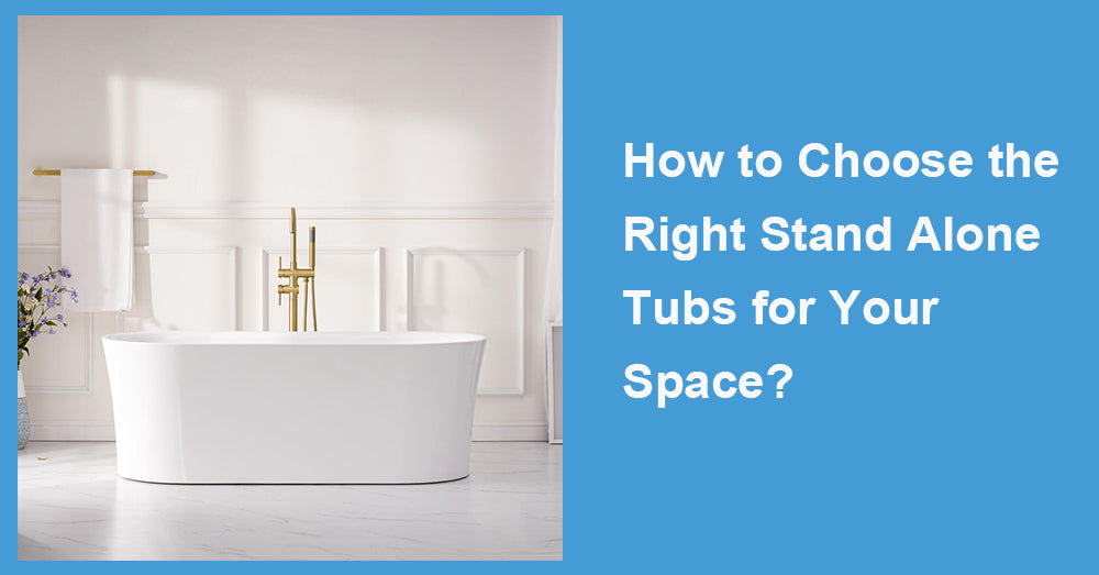 How to Choose the Right Stand Alone Tubs for Your Space?