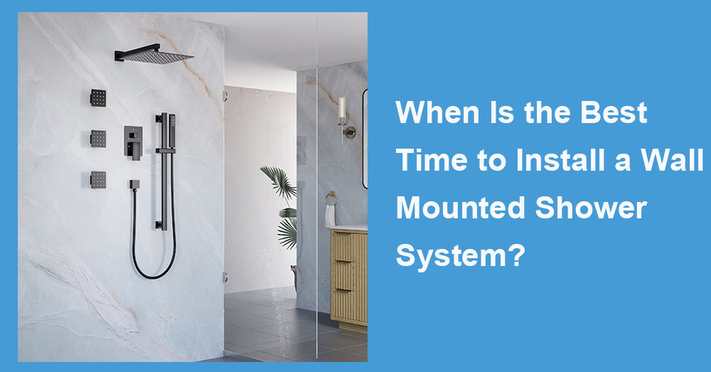 When Is the Best Time to Install a Wall Mounted Shower System?