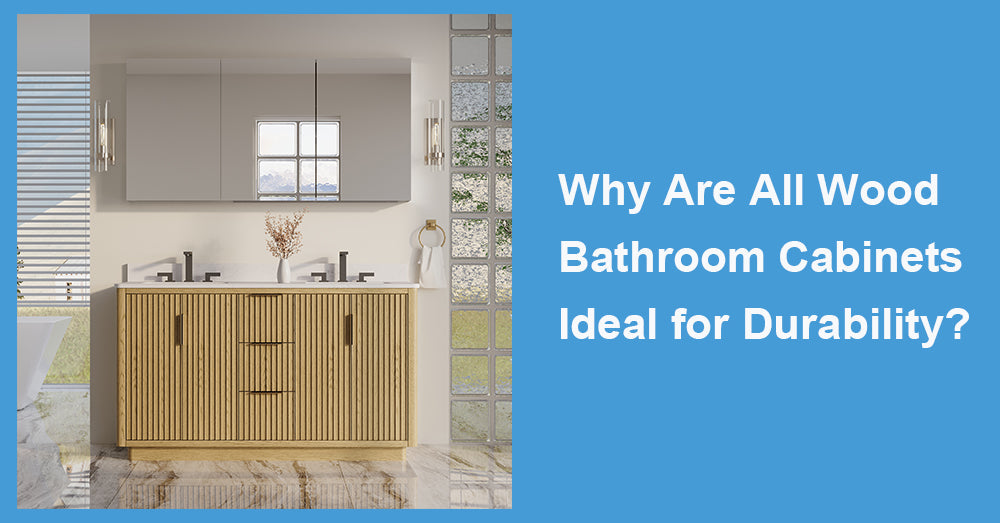 Why Are All Wood Bathroom Cabinets Ideal for Durability?