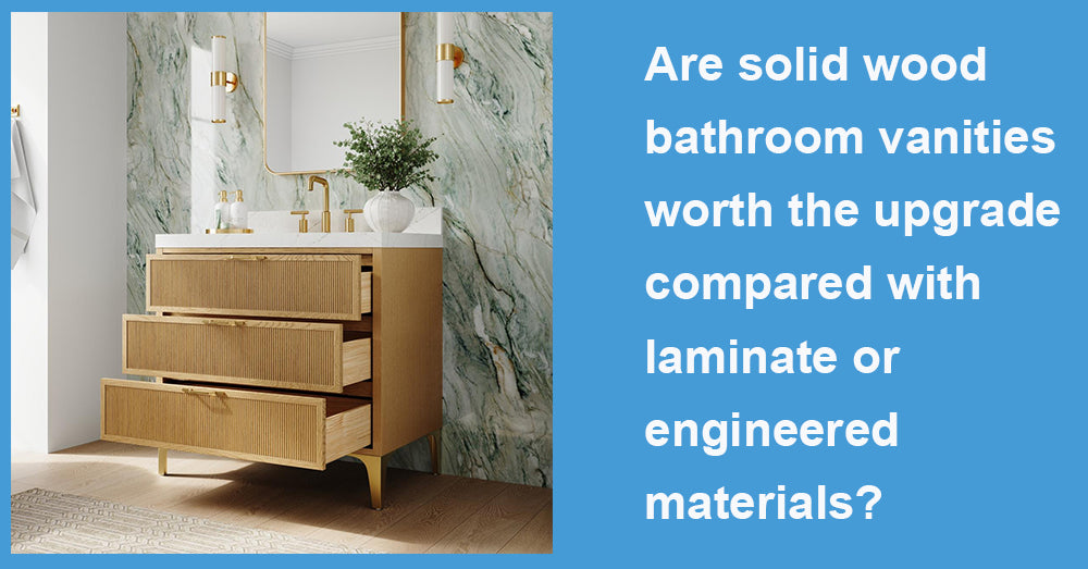 Are solid wood bathroom vanities worth the upgrade compared with laminate or engineered materials?