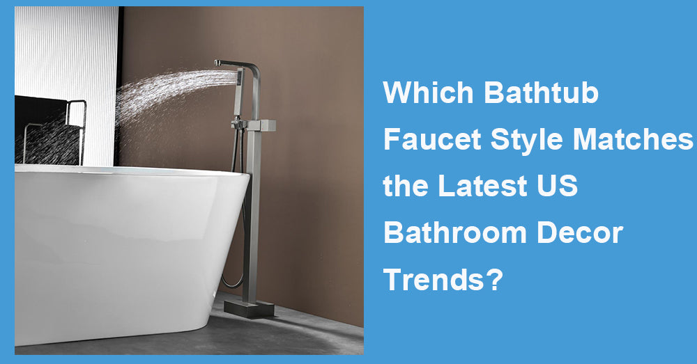 Which Bathtub Faucet Style Matches the Latest US Bathroom Decor Trends?
