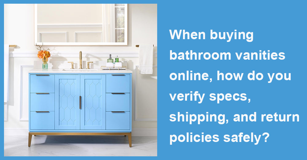 When buying bathroom vanities online, how do you verify specs, shipping, and return policies safely?
